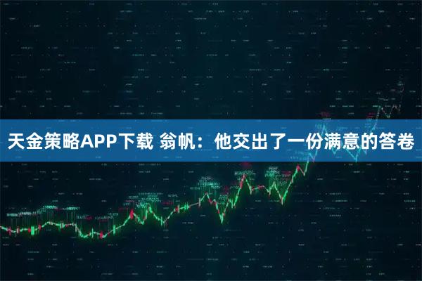 天金策略APP下载 翁帆:他交出了一份满意的答卷