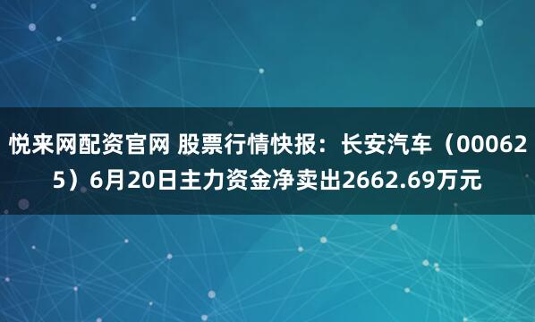 悦来网配资官网 股票行情快报：长安汽车（000625）6月20日主力资金净卖出2662.69万元