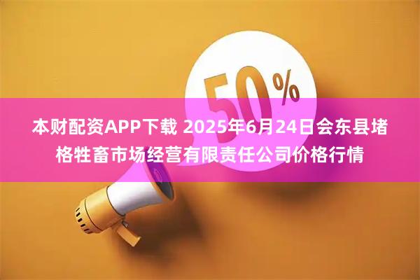 本财配资APP下载 2025年6月24日会东县堵格牲畜市场经营有限责任公司价格行情