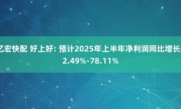 亿宏快配 好上好: 预计2025年上半年净利润同比增长42.49%-78.11%