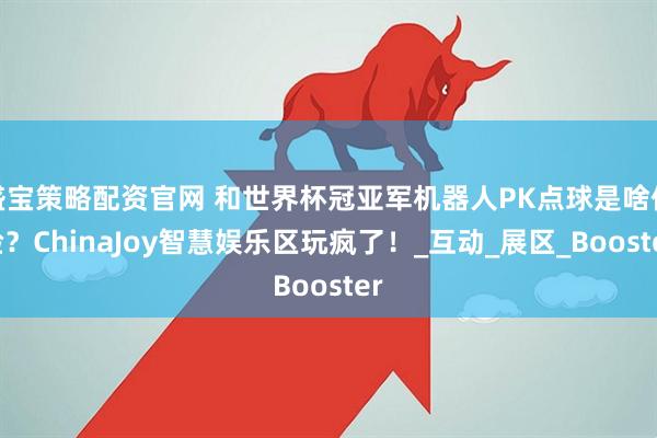 盛宝策略配资官网 和世界杯冠亚军机器人PK点球是啥体验？ChinaJoy智慧娱乐区玩疯了！_互动_展区_Booster