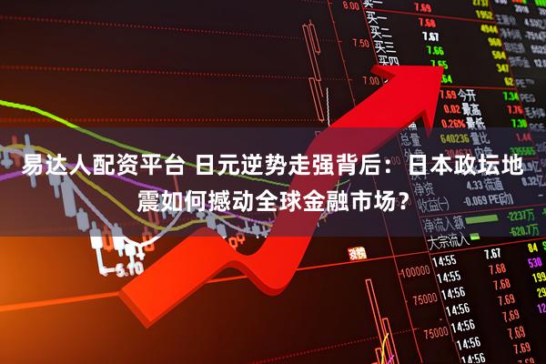 易达人配资平台 日元逆势走强背后：日本政坛地震如何撼动全球金融市场？