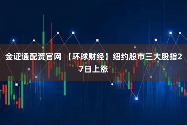 金证通配资官网 【环球财经】纽约股市三大股指27日上涨