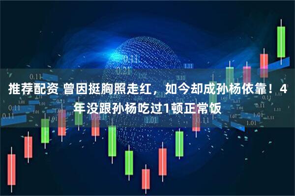 推荐配资 曾因挺胸照走红，如今却成孙杨依靠！4年没跟孙杨吃过1顿正常饭