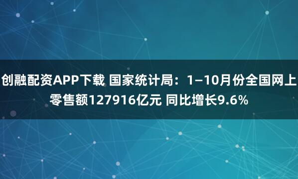 创融配资APP下载 国家统计局：1—10月份全国网上零售额127916亿元 同比增长9.6%