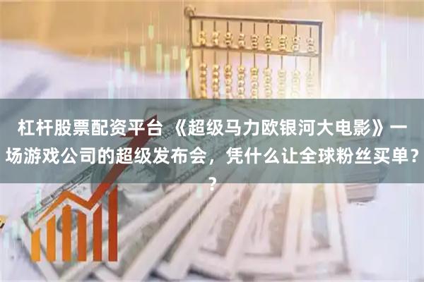 杠杆股票配资平台 《超级马力欧银河大电影》一场游戏公司的超级发布会，凭什么让全球粉丝买单？